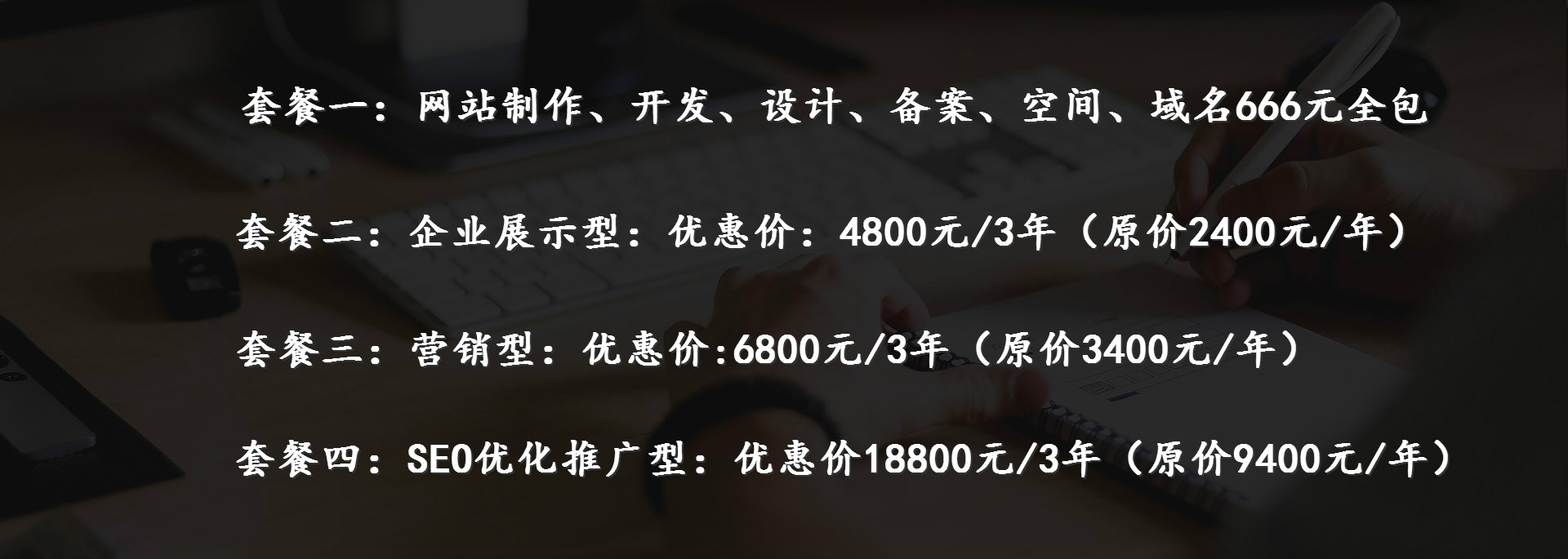 企業展示型：優惠價：4800元/3年（原價2400元/年）、營銷型：優惠價:6800元/3年（原價3400元/年）、SEO優化推廣型：優惠價18800元/3年（原價9400元/年）